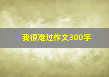 我很难过作文300字