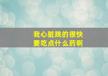 我心脏跳的很快要吃点什么药啊