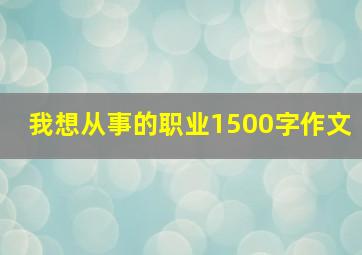 我想从事的职业1500字作文