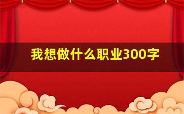 我想做什么职业300字