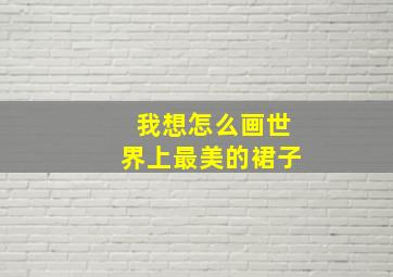 我想怎么画世界上最美的裙子