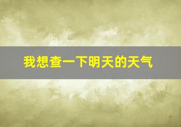 我想查一下明天的天气