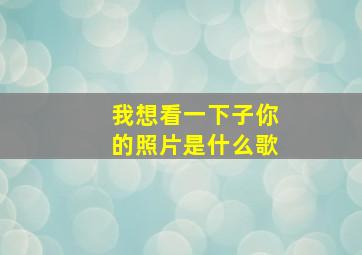 我想看一下子你的照片是什么歌