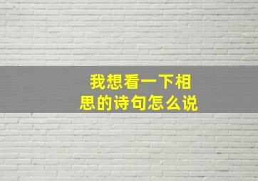 我想看一下相思的诗句怎么说