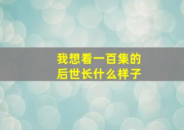 我想看一百集的后世长什么样子