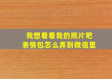 我想看看我的照片吧表情包怎么弄到微信里