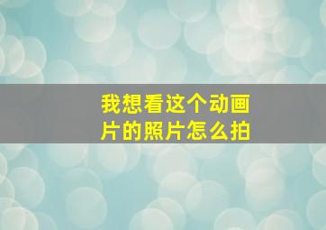 我想看这个动画片的照片怎么拍