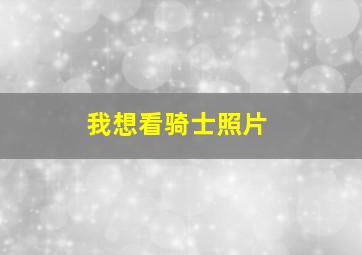 我想看骑士照片