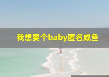 我想要个baby匿名咸鱼