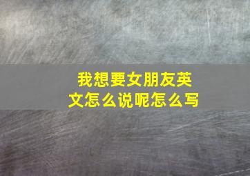 我想要女朋友英文怎么说呢怎么写