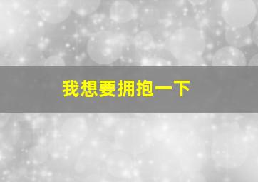 我想要拥抱一下