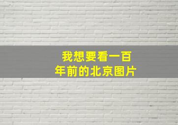 我想要看一百年前的北京图片