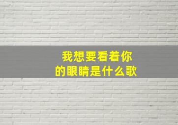 我想要看着你的眼睛是什么歌