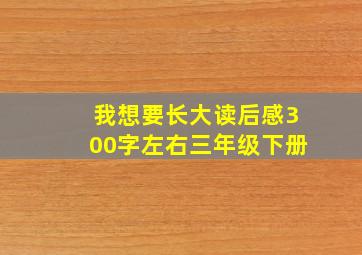 我想要长大读后感300字左右三年级下册