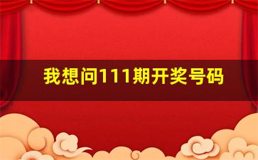 我想问111期开奖号码