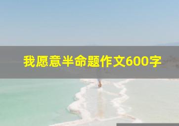 我愿意半命题作文600字