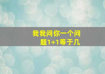 我我问你一个问题1+1等于几