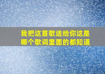 我把这首歌送给你这是哪个歌词里面的都知道