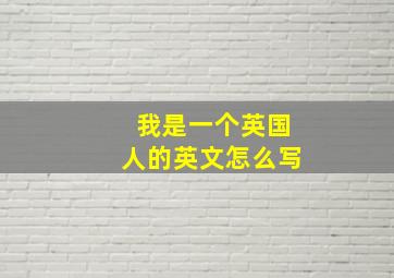 我是一个英国人的英文怎么写