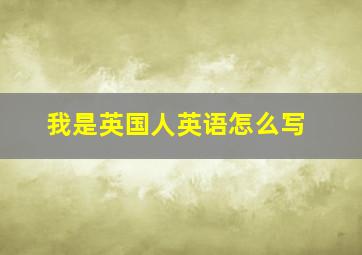 我是英国人英语怎么写