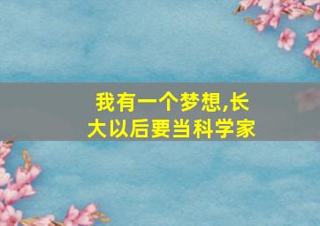 我有一个梦想,长大以后要当科学家