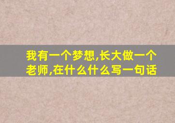 我有一个梦想,长大做一个老师,在什么什么写一句话