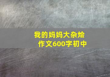 我的妈妈大杂烩作文600字初中