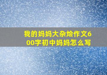 我的妈妈大杂烩作文600字初中妈妈怎么写