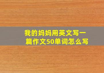 我的妈妈用英文写一篇作文50单词怎么写