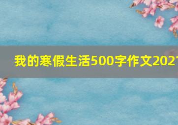 我的寒假生活500字作文2021