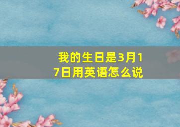 我的生日是3月17日用英语怎么说