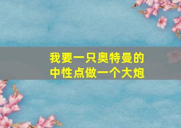 我要一只奥特曼的中性点做一个大炮