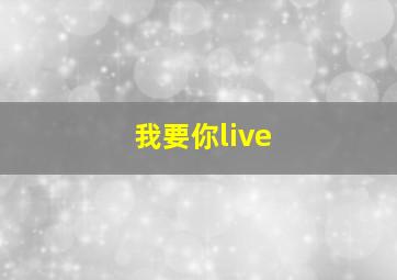 我要你live