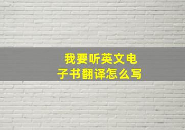 我要听英文电子书翻译怎么写