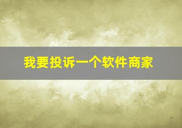 我要投诉一个软件商家