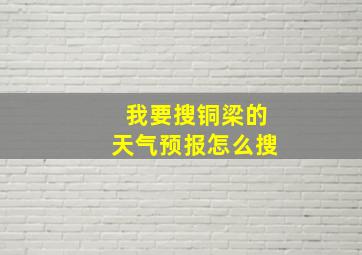 我要搜铜梁的天气预报怎么搜