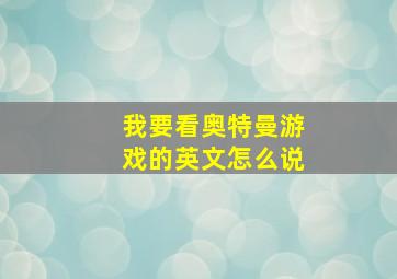 我要看奥特曼游戏的英文怎么说