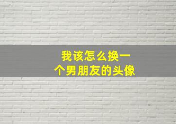 我该怎么换一个男朋友的头像