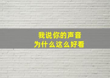 我说你的声音为什么这么好看