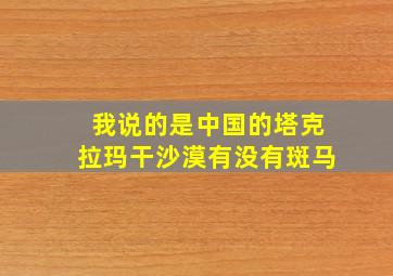 我说的是中国的塔克拉玛干沙漠有没有斑马