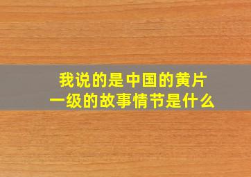 我说的是中国的黄片一级的故事情节是什么