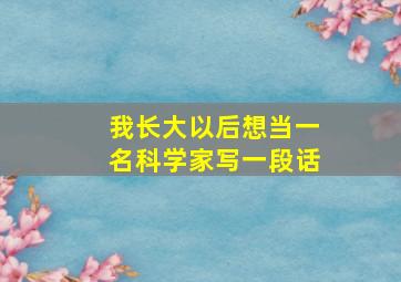 我长大以后想当一名科学家写一段话