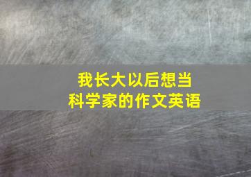 我长大以后想当科学家的作文英语