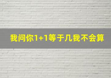 我问你1+1等于几我不会算