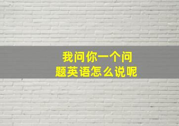 我问你一个问题英语怎么说呢