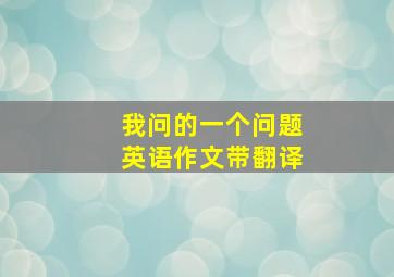 我问的一个问题英语作文带翻译