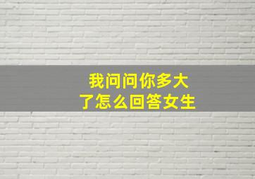 我问问你多大了怎么回答女生