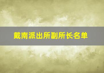 戴南派出所副所长名单