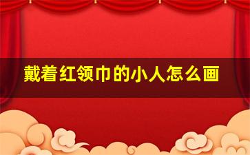 戴着红领巾的小人怎么画