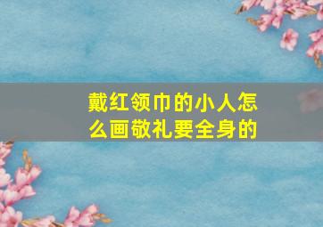 戴红领巾的小人怎么画敬礼要全身的